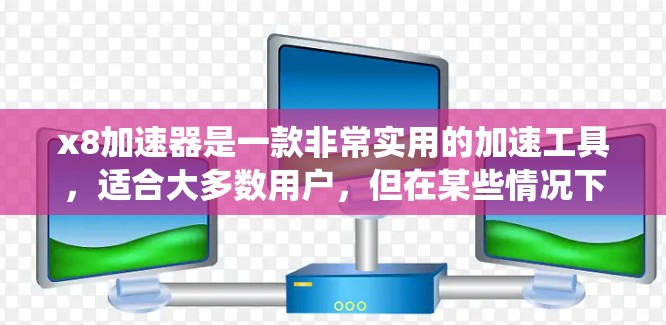 x8加速器是一款非常实用的加速工具,适合大多数用户,但在某些情况下可能无法完全替代传统工具。以下是详细的步骤和使用建议 x8加速器是一款非常实用的加速工具,适合大多数用户,但在某些情况下可能无法完全替代传统工具。以下是详细的步骤和使用建议
