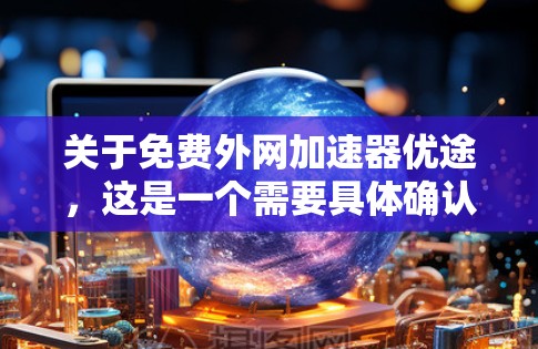 关于免费外网加速器优途,这是一个需要具体确认的术语,可能指的是某个特定品牌或服务的外网加速器。以下是一些常见的外网加速器推荐,供你参考 关于免费外网加速器优途,这是一个需要具体确认的术语,可能指的是某个特定品牌或服务的外网加速器。以下是一些常见的外网加速器推荐,供你参考