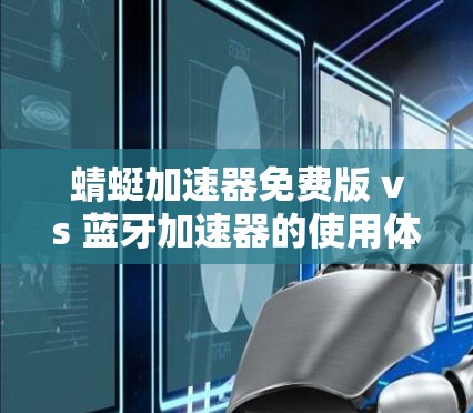 蜻蜓加速器免费版 vs 蓝牙加速器的使用体验 蜻蜓加速器免费版 vs 蓝牙加速器的使用体验