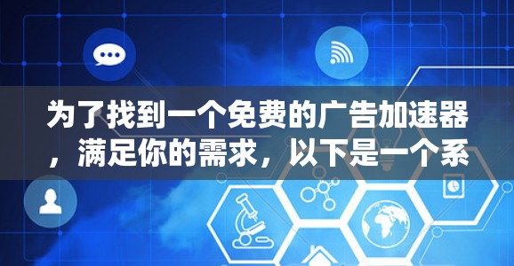 为了找到一个免费的广告加速器,满足你的需求,以下是一个系统化的指南 为了找到一个免费的广告加速器,满足你的需求,以下是一个系统化的指南