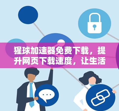猩球加速器免费下载,提升网页下载速度,让生活更高效 猩球加速器免费下载,提升网页下载速度,让生活更高效