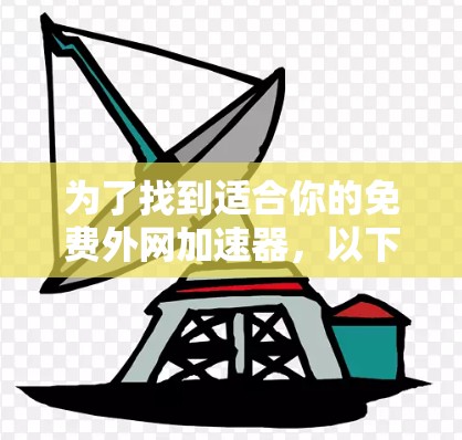 为了找到适合你的免费外网加速器,以下是一步步的建议 为了找到适合你的免费外网加速器,以下是一步步的建议