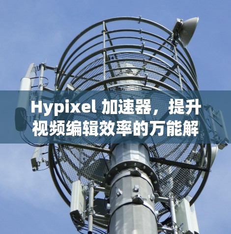 Hypixel 加速器,提升视频编辑效率的万能解 Hypixel 加速器,提升视频编辑效率的万能解