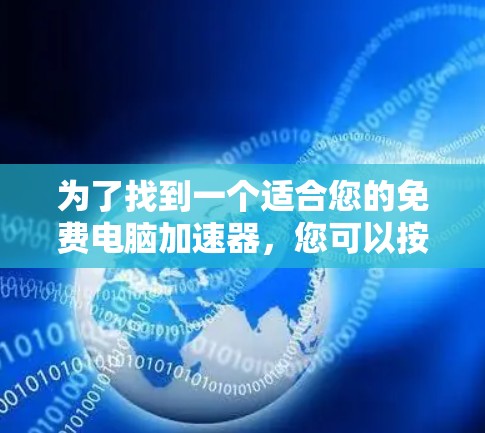 为了找到一个适合您的免费电脑加速器,您可以按照以下步骤进行 为了找到一个适合您的免费电脑加速器,您可以按照以下步骤进行