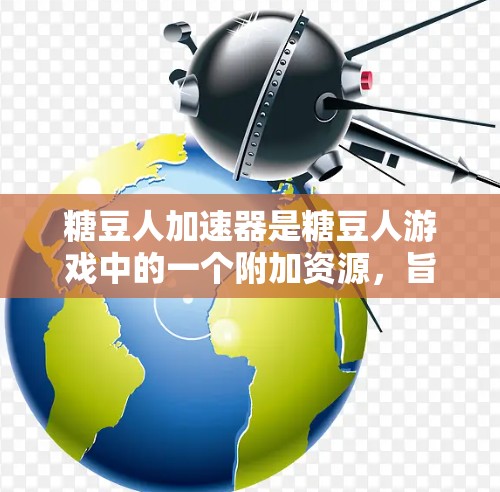 糖豆人加速器是糖豆人游戏中的一个附加资源,旨在帮助玩家更快地升级角色、完成任务或获得材料。以下是关于糖豆人加速器的详细信息 糖豆人加速器是糖豆人游戏中的一个附加资源,旨在帮助玩家更快地升级角色、完成任务或获得材料。以下是关于糖豆人加速器的详细信息