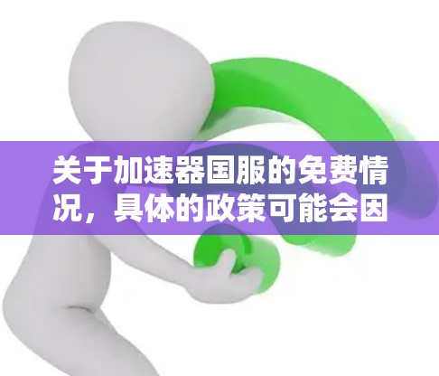 关于加速器国服的免费情况,具体的政策可能会因平台而异,因此建议您直接访问相关加速器的官方网站或使用功能来确认其是否提供免费服务。以下是一些关键点 关于加速器国服的免费情况,具体的政策可能会因平台而异,因此建议您直接访问相关加速器的官方网站或使用功能来确认其是否提供免费服务。以下是一些关键点