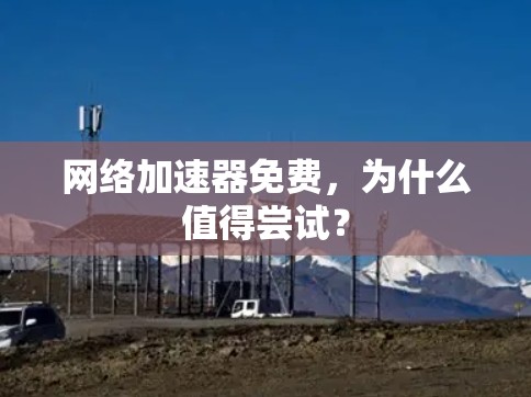 网络加速器免费,为什么值得尝试? 网络加速器免费,为什么值得尝试?