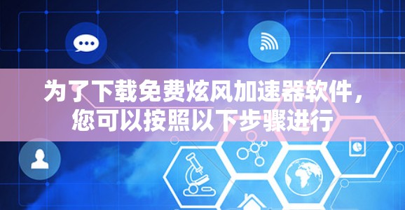 为了下载免费炫风加速器软件,您可以按照以下步骤进行 为了下载免费炫风加速器软件,您可以按照以下步骤进行