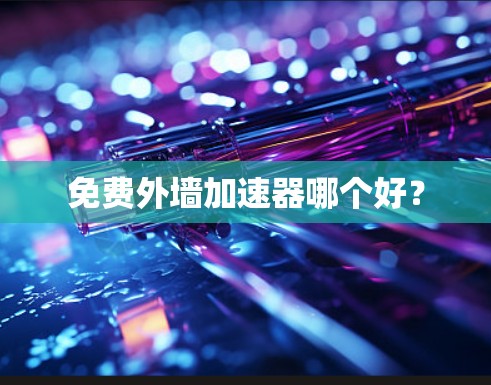 免费外墙加速器哪个好? 免费外墙加速器哪个好?