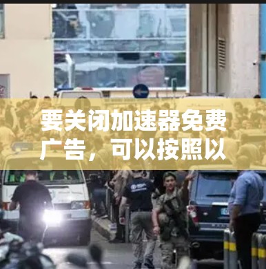 要关闭加速器免费广告,可以按照以下步骤操作 要关闭加速器免费广告,可以按照以下步骤操作