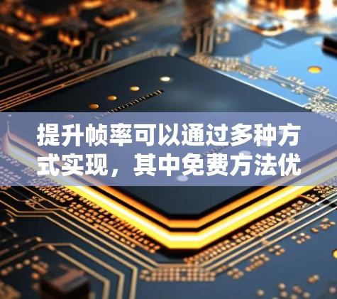 提升帧率可以通过多种方式实现,其中免费方法优先级较高,以下是一些常用的免费方法和技巧 提升帧率可以通过多种方式实现,其中免费方法优先级较高,以下是一些常用的免费方法和技巧