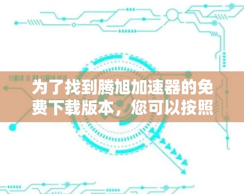 为了找到腾旭加速器的免费下载版本,您可以按照以下步骤进行操作 为了找到腾旭加速器的免费下载版本,您可以按照以下步骤进行操作