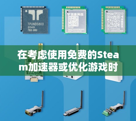 在考虑使用免费的Steam加速器或优化游戏时,可以采取以下步骤 在考虑使用免费的Steam加速器或优化游戏时,可以采取以下步骤