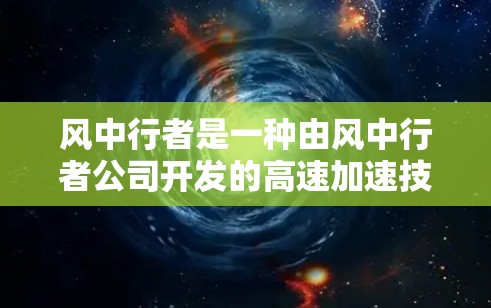 风中行者是一种由风中行者公司开发的高速加速技术,旨在通过智能控制和自动调整,提升车辆的行驶速度并节省燃油。以下是关于风中行者的一些详细信息 风中行者是一种由风中行者公司开发的高速加速技术,旨在通过智能控制和自动调整,提升车辆的行驶速度并节省燃油。以下是关于风中行者的一些详细信息