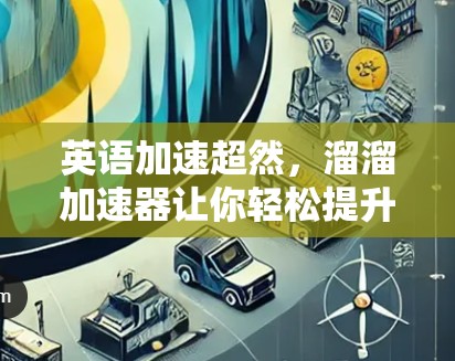 英语加速超然,溜溜加速器让你轻松提升英语成绩! 英语加速超然,溜溜加速器让你轻松提升英语成绩!