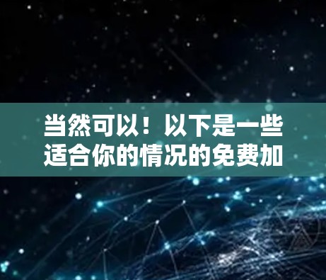 当然可以!以下是一些适合你的情况的免费加速器推荐 当然可以!以下是一些适合你的情况的免费加速器推荐
