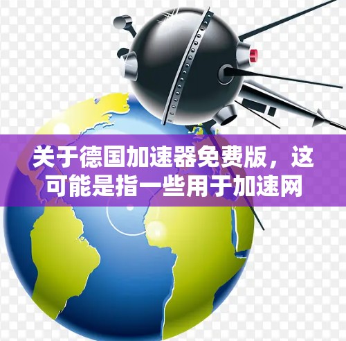 关于德国加速器免费版,这可能是指一些用于加速网络连接的软件或工具,特别是那些在德国或欧洲有良好声誉的加速器。由于缺乏具体的安装信息,我无法确定您指的是哪种德国加速器。以下是一些可能的情况和建议 关于德国加速器免费版,这可能是指一些用于加速网络连接的软件或工具,特别是那些在德国或欧洲有良好声誉的加速器。由于缺乏具体的安装信息,我无法确定您指的是哪种德国加速器。以下是一些可能的情况和建议