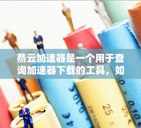 燕云加速器是一个用于查询加速器下载的工具,如果你正在寻找一个免费的加速器推荐,以下是一些可靠的选择,这些加速器都是基于安全机制设计的 燕云加速器是一个用于查询加速器下载的工具,如果你正在寻找一个免费的加速器推荐,以下是一些可靠的选择,这些加速器都是基于安全机制设计的