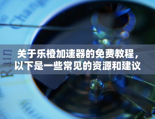 关于乐橙加速器的免费教程,以下是一些常见的资源和建议,帮助你更好地了解和使用乐橙加速器 关于乐橙加速器的免费教程,以下是一些常见的资源和建议,帮助你更好地了解和使用乐橙加速器