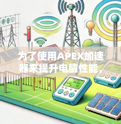 为了使用APEX加速器来提升电脑性能,您可以按照以下步骤进行 为了使用APEX加速器来提升电脑性能,您可以按照以下步骤进行