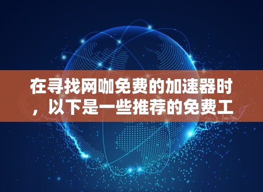 在寻找网咖免费的加速器时,以下是一些推荐的免费工具,它们可以帮助您更快地下载文件 在寻找网咖免费的加速器时,以下是一些推荐的免费工具,它们可以帮助您更快地下载文件