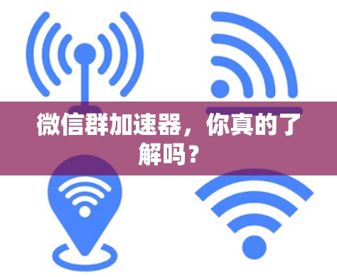 微信群加速器,你真的了解吗? 微信群加速器,你真的了解吗?