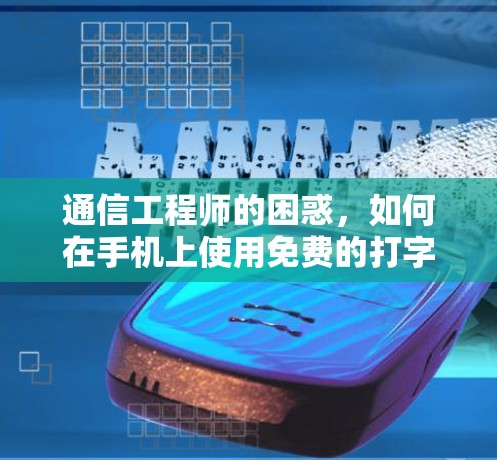 通信工程师的困惑,如何在手机上使用免费的打字加速器? 通信工程师的困惑,如何在手机上使用免费的打字加速器?