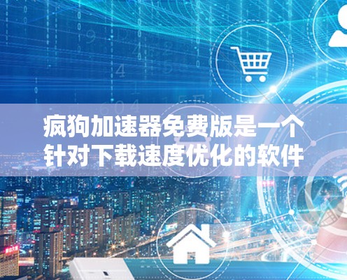 疯狗加速器免费版是一个针对下载速度优化的软件工具,旨在帮助用户更快地完成下载任务。虽然它被描述为免费版,但由于其功能限制,实际使用时需注意以下几点 疯狗加速器免费版是一个针对下载速度优化的软件工具,旨在帮助用户更快地完成下载任务。虽然它被描述为免费版,但由于其功能限制,实际使用时需注意以下几点