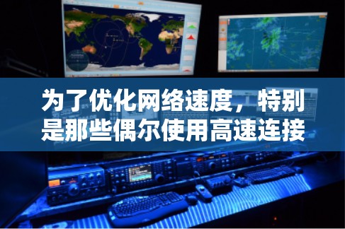 为了优化网络速度,特别是那些偶尔使用高速连接的用户,以下是一些免费的工具推荐 为了优化网络速度,特别是那些偶尔使用高速连接的用户,以下是一些免费的工具推荐