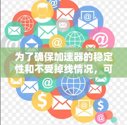 为了确保加速器的稳定性和不受掉线情况,可以按照以下步骤进行检查和解决问题 为了确保加速器的稳定性和不受掉线情况,可以按照以下步骤进行检查和解决问题