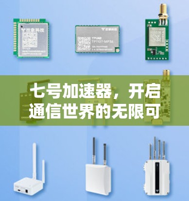 七号加速器,开启通信世界的无限可能 七号加速器,开启通信世界的无限可能