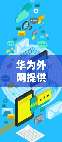 华为外网提供多种网络服务,包括G、E、T、S等,这些服务通常包含网络加速功能。这些加速功能可以提升下载速度和文件传输效率。然而,是否提供免费的网络加速取决于具体服务是否已有官方支持。建议您 华为外网提供多种网络服务,包括G、E、T、S等,这些服务通常包含网络加速功能。这些加速功能可以提升下载速度和文件传输效率。然而,是否提供免费的网络加速取决于具体服务是否已有官方支持。建议您