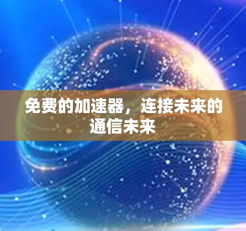 免费的加速器,连接未来的通信未来