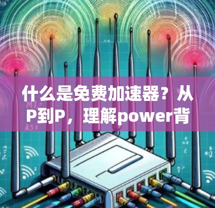 什么是免费加速器?从P到P,理解power背后的秘密 什么是免费加速器?从P到P,理解power背后的秘密