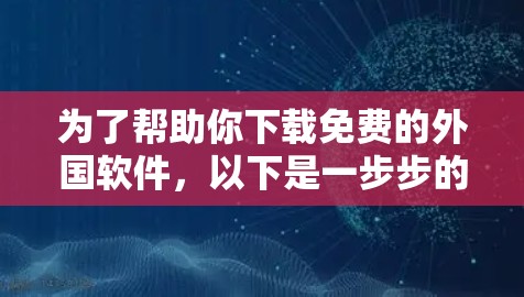 为了帮助你下载免费的外国软件,以下是一步步的建议