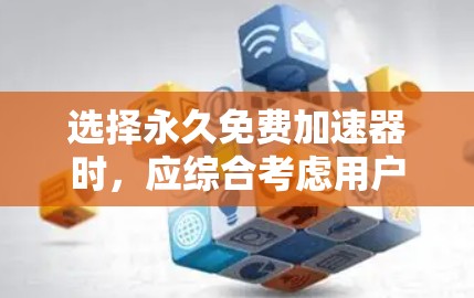 选择永久免费加速器时,应综合考虑用户需求、加速器的功能、更新效率、兼容性和使用体验。以下是详细的分析和建议