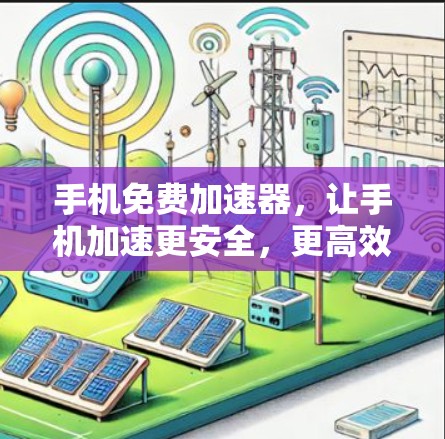 手机免费加速器,让手机加速更安全,更高效! 手机免费加速器,让手机加速更安全,更高效!