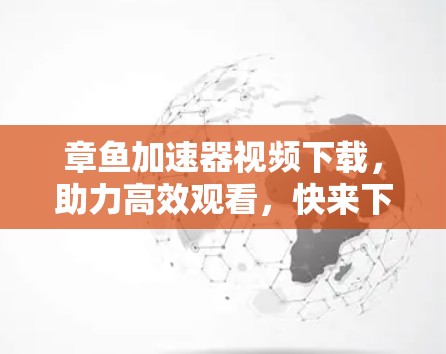 章鱼加速器视频下载,助力高效观看,快来下载吧!