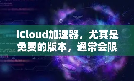 iCloud加速器,尤其是免费的版本,通常会限制使用的设备数量、时间限制以及同时支持的设备数量。以下是一些可以免费使用iCloud加速器的工具,供您参考
