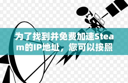 为了找到并免费加速Steam的IP地址,您可以按照以下步骤操作