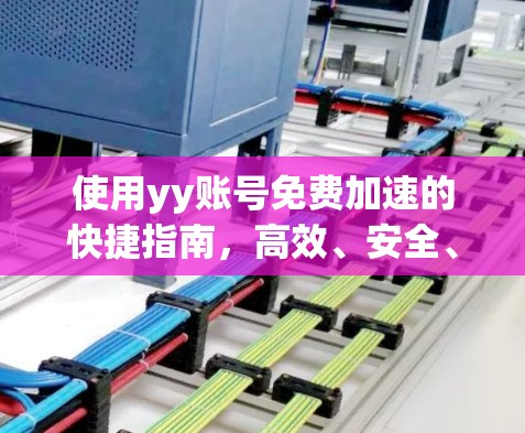 使用yy账号免费加速的快捷指南,高效、安全、轻松提升数据传输速度