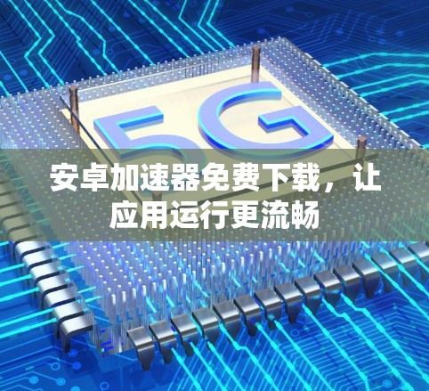 安卓加速器免费下载,让应用运行更流畅