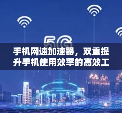 手机网速加速器,双重提升手机使用效率的高效工具