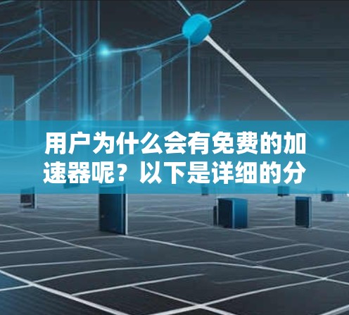 用户为什么会有免费的加速器呢?以下是详细的分析和结论 用户为什么会有免费的加速器呢?以下是详细的分析和结论