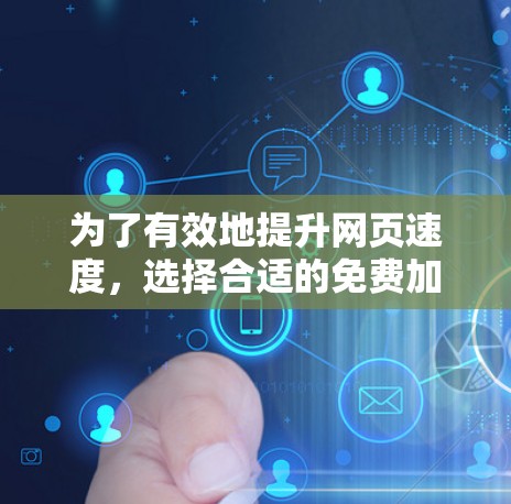 为了有效地提升网页速度,选择合适的免费加速工具至关重要,以下是一步步的建议 为了有效地提升网页速度,选择合适的免费加速工具至关重要,以下是一步步的建议