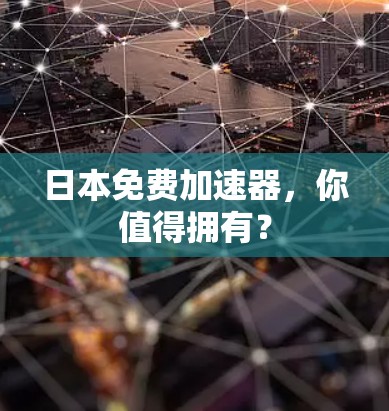 日本免费加速器,你值得拥有?