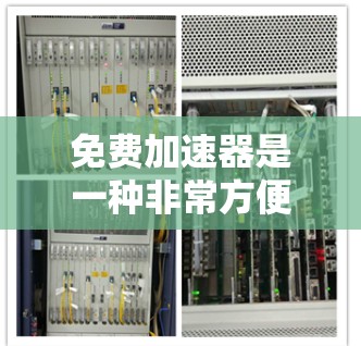 免费加速器是一种非常方便的工具,能够帮助用户快速提升网页速度,同时保护数据。以下是一些免费的加速器推荐,涵盖多种功能,适合不同用户需求 免费加速器是一种非常方便的工具,能够帮助用户快速提升网页速度,同时保护数据。以下是一些免费的加速器推荐,涵盖多种功能,适合不同用户需求