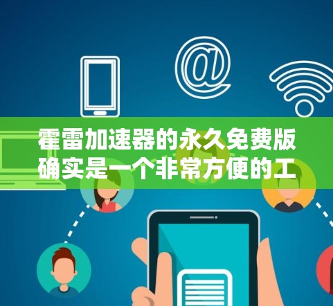 霍雷加速器的永久免费版确实是一个非常方便的工具,适合用户在需要快速加速网页和应用的情况下使用。然而,它也有其局限性和需要考虑的因素,以下是一些关键点 霍雷加速器的永久免费版确实是一个非常方便的工具,适合用户在需要快速加速网页和应用的情况下使用。然而,它也有其局限性和需要考虑的因素,以下是一些关键点