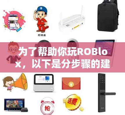 为了帮助你玩ROBlox,以下是分步骤的建议