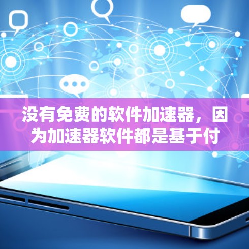 没有免费的软件加速器,因为加速器软件都是基于付费平台的,为了确保软件的安全性、合法性以及使用便利性,我们必须要求用户提供合法的下载链接。如果你找不到合适的加速软件,可以尝试以下方法